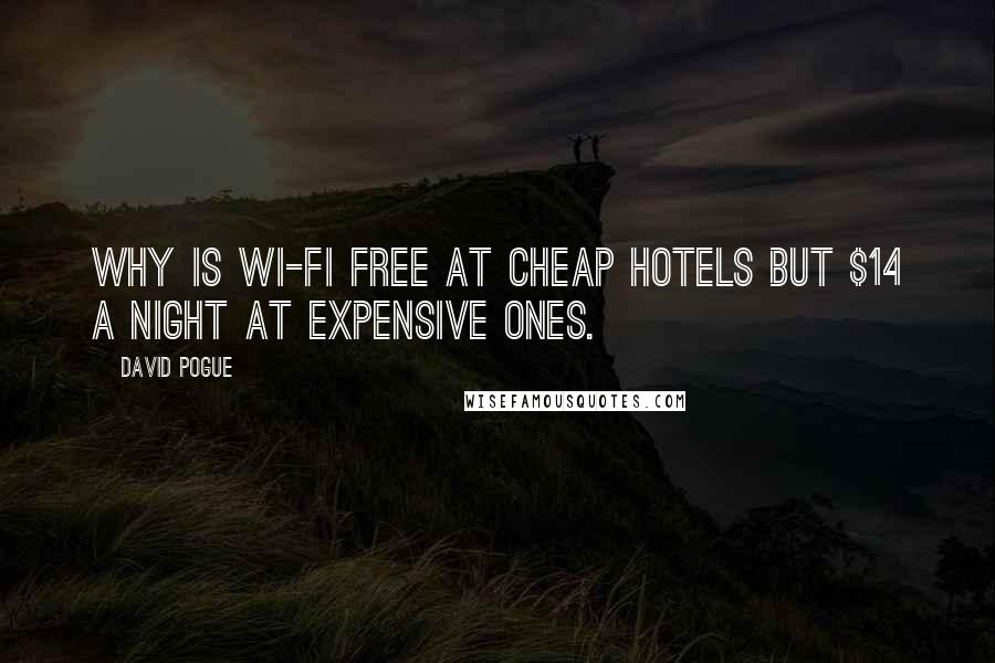David Pogue Quotes: Why is Wi-Fi free at cheap hotels but $14 a night at expensive ones.