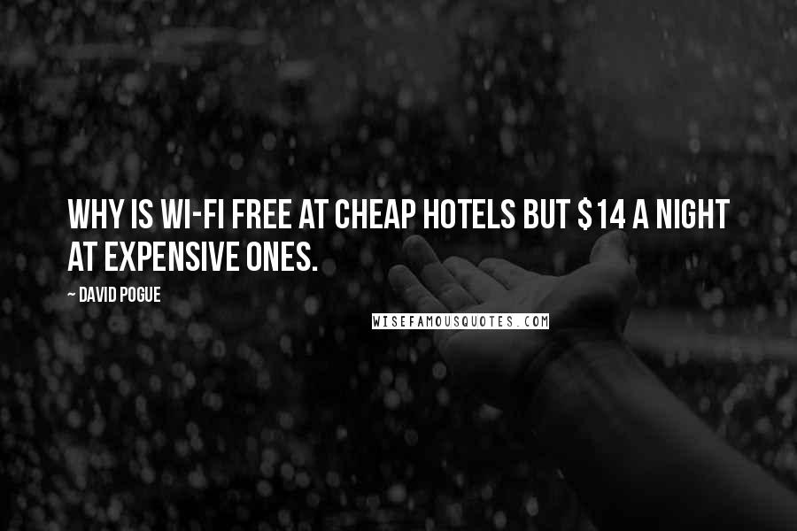 David Pogue Quotes: Why is Wi-Fi free at cheap hotels but $14 a night at expensive ones.