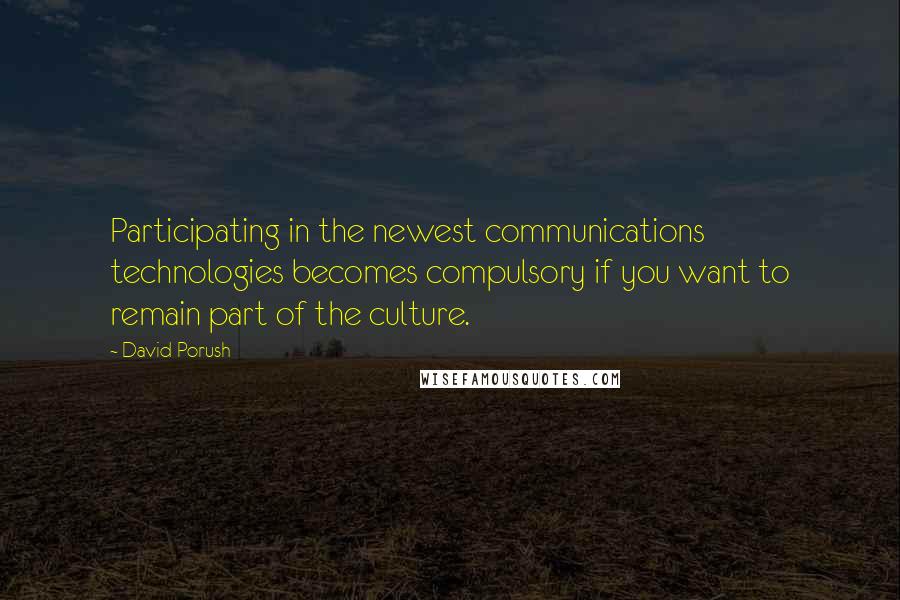 David Porush Quotes: Participating in the newest communications technologies becomes compulsory if you want to remain part of the culture.