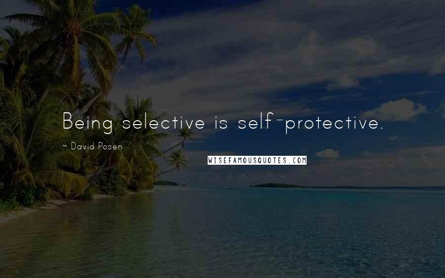 David Posen Quotes: Being selective is self-protective.