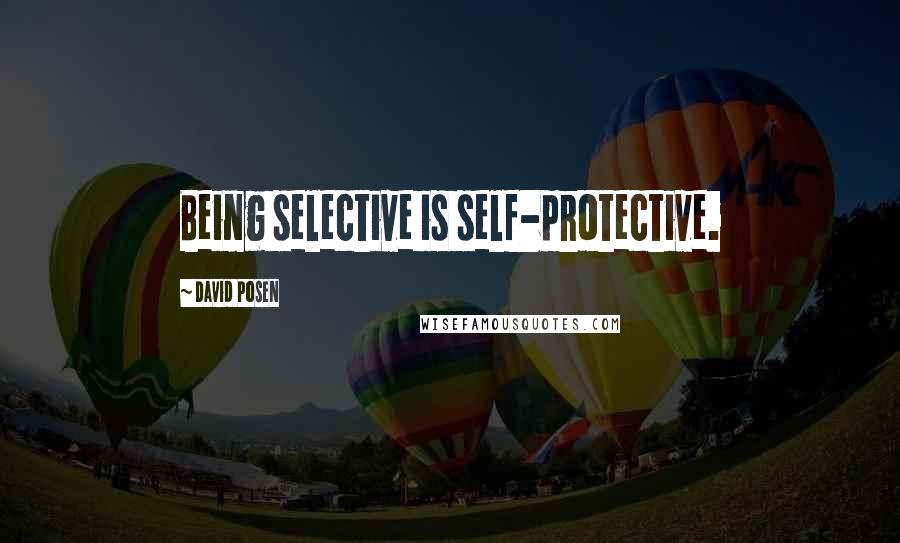 David Posen Quotes: Being selective is self-protective.