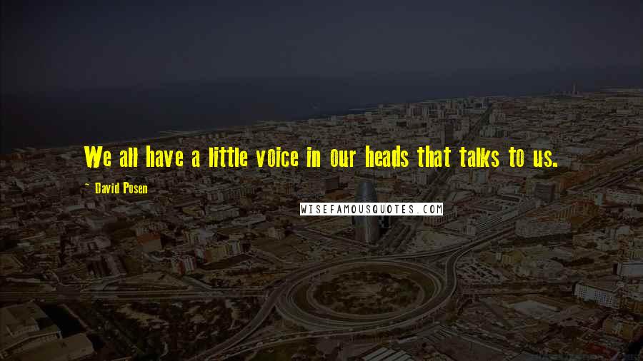 David Posen Quotes: We all have a little voice in our heads that talks to us.