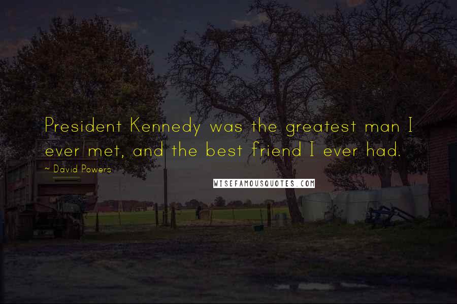 David Powers Quotes: President Kennedy was the greatest man I ever met, and the best friend I ever had.