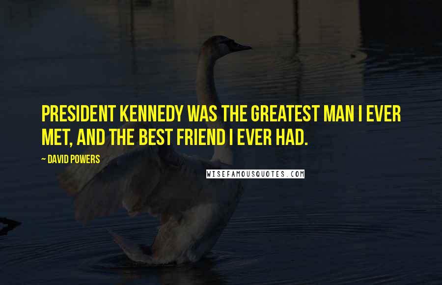 David Powers Quotes: President Kennedy was the greatest man I ever met, and the best friend I ever had.
