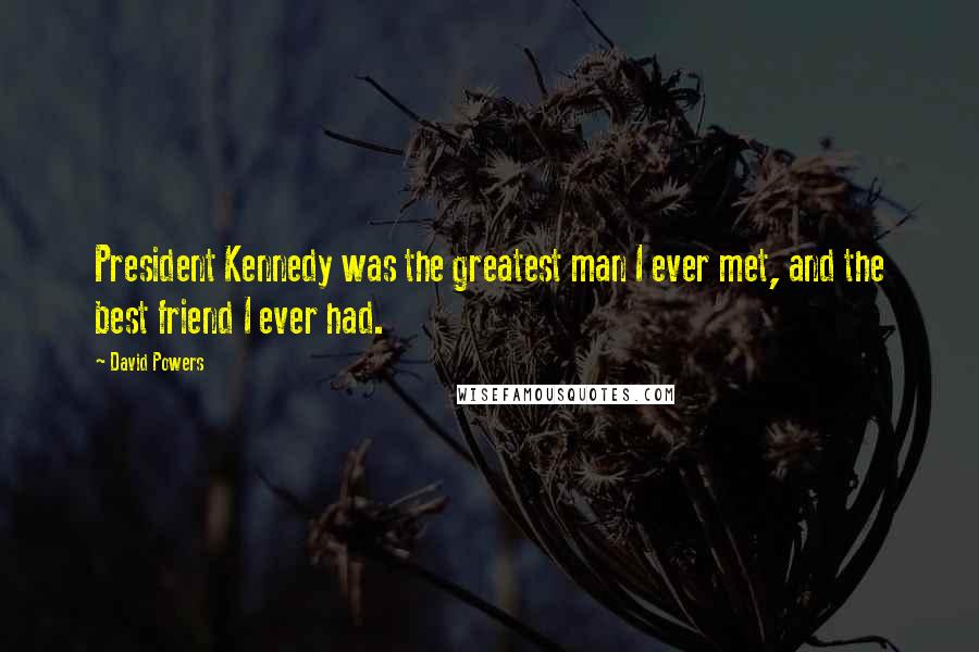 David Powers Quotes: President Kennedy was the greatest man I ever met, and the best friend I ever had.