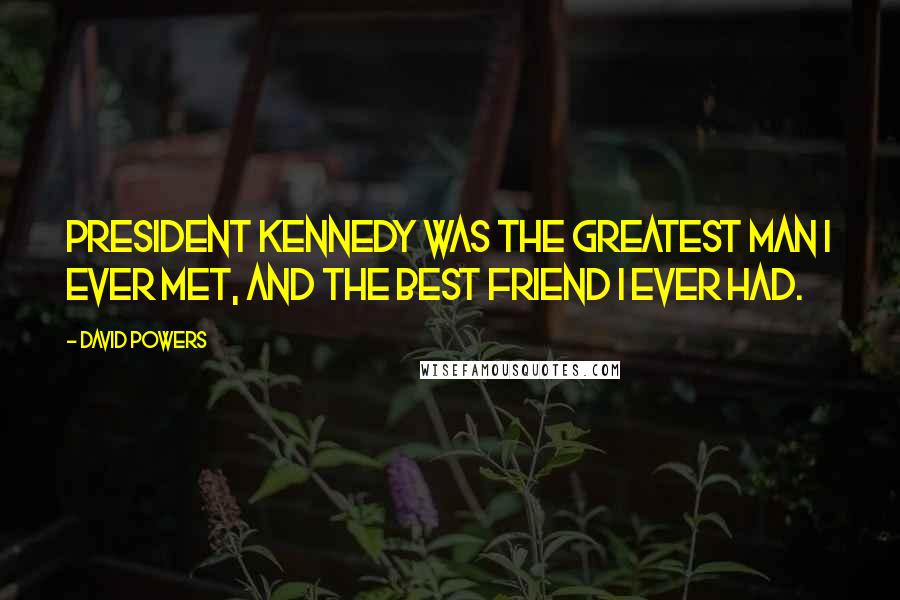 David Powers Quotes: President Kennedy was the greatest man I ever met, and the best friend I ever had.