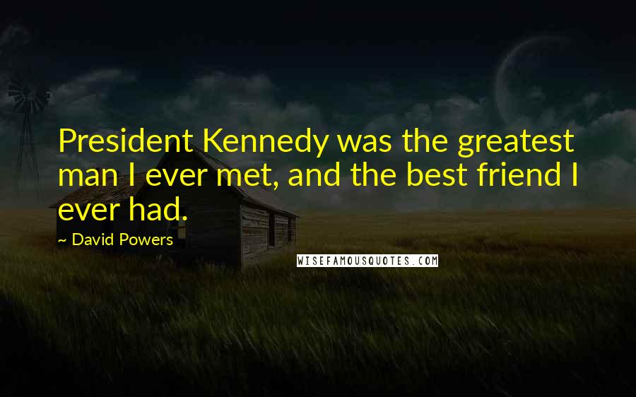 David Powers Quotes: President Kennedy was the greatest man I ever met, and the best friend I ever had.