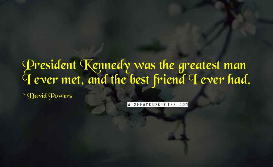 David Powers Quotes: President Kennedy was the greatest man I ever met, and the best friend I ever had.