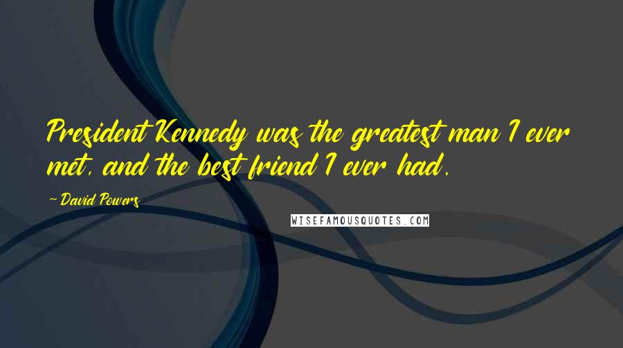 David Powers Quotes: President Kennedy was the greatest man I ever met, and the best friend I ever had.