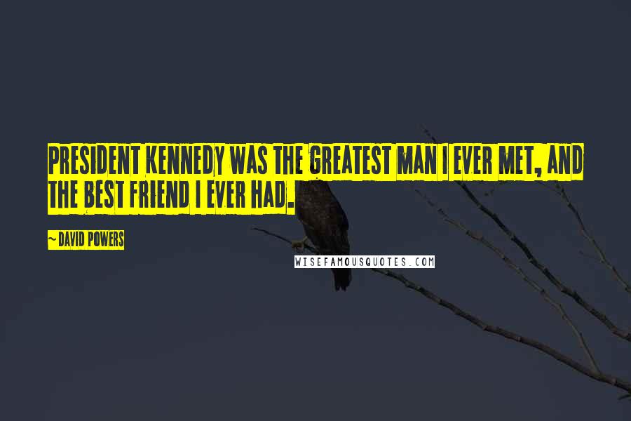 David Powers Quotes: President Kennedy was the greatest man I ever met, and the best friend I ever had.