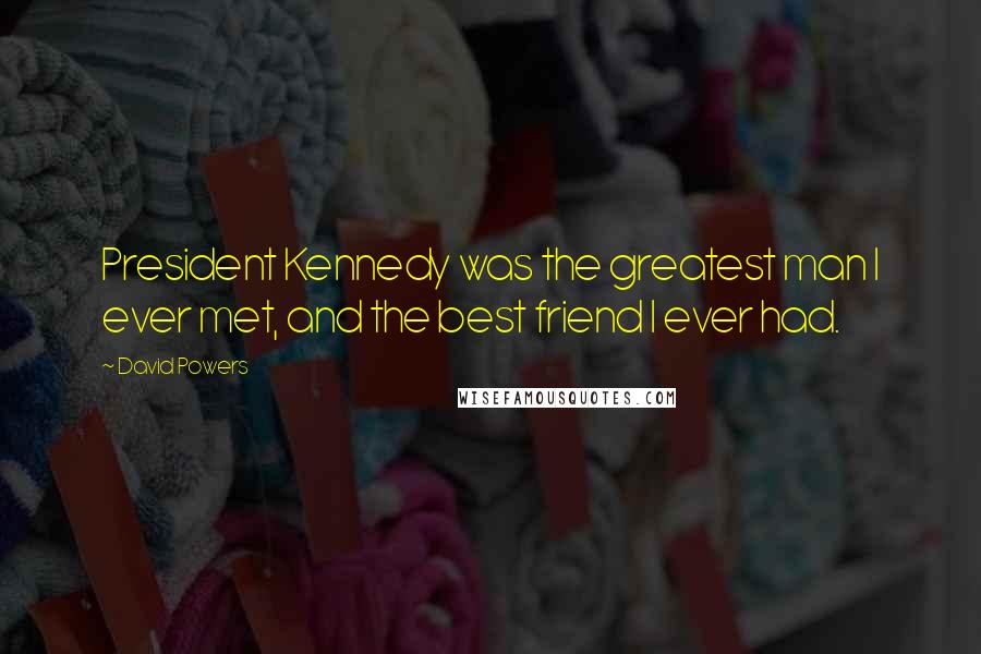 David Powers Quotes: President Kennedy was the greatest man I ever met, and the best friend I ever had.
