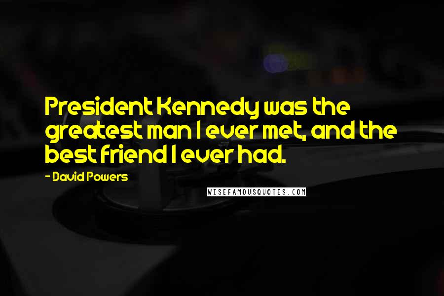 David Powers Quotes: President Kennedy was the greatest man I ever met, and the best friend I ever had.