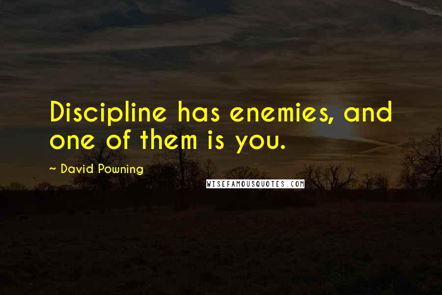 David Powning Quotes: Discipline has enemies, and one of them is you.