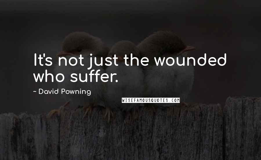 David Powning Quotes: It's not just the wounded who suffer.