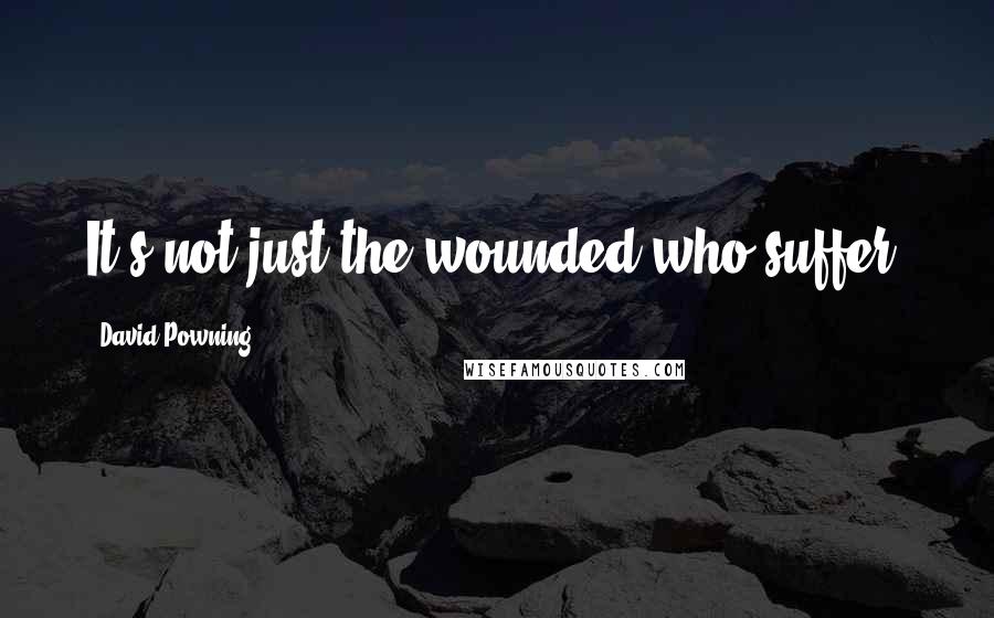 David Powning Quotes: It's not just the wounded who suffer.