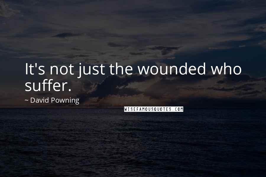 David Powning Quotes: It's not just the wounded who suffer.