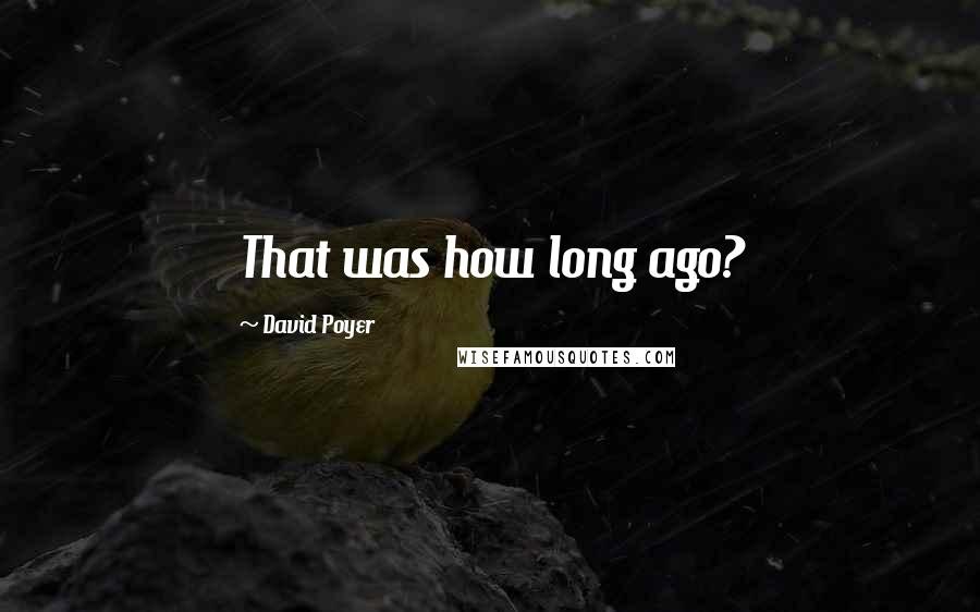 David Poyer Quotes: That was how long ago?