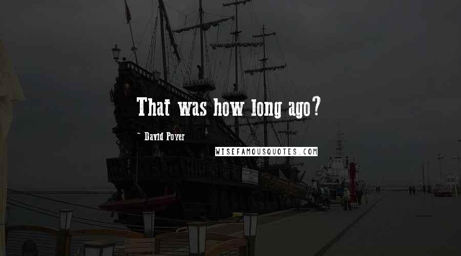 David Poyer Quotes: That was how long ago?