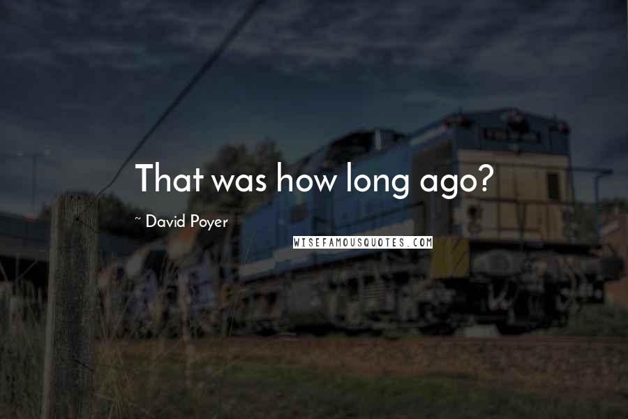 David Poyer Quotes: That was how long ago?