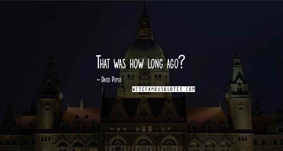 David Poyer Quotes: That was how long ago?