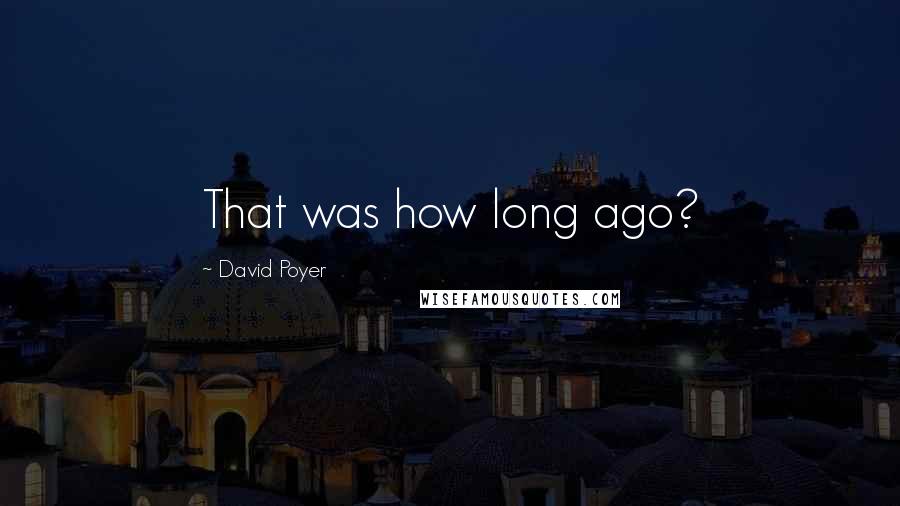 David Poyer Quotes: That was how long ago?