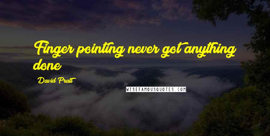 David Pratt Quotes: Finger pointing never got anything done!