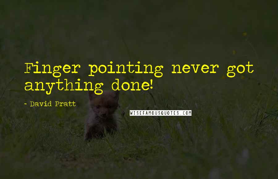David Pratt Quotes: Finger pointing never got anything done!