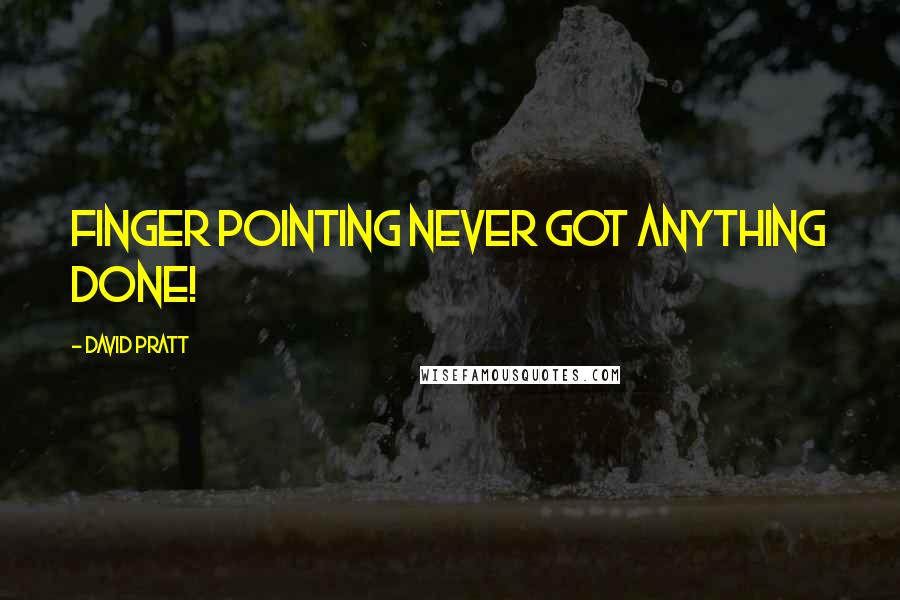 David Pratt Quotes: Finger pointing never got anything done!