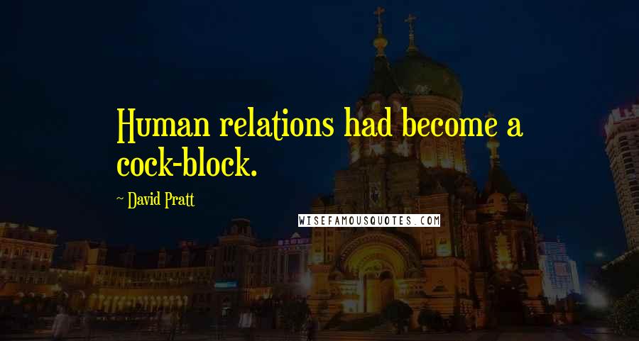 David Pratt Quotes: Human relations had become a cock-block.