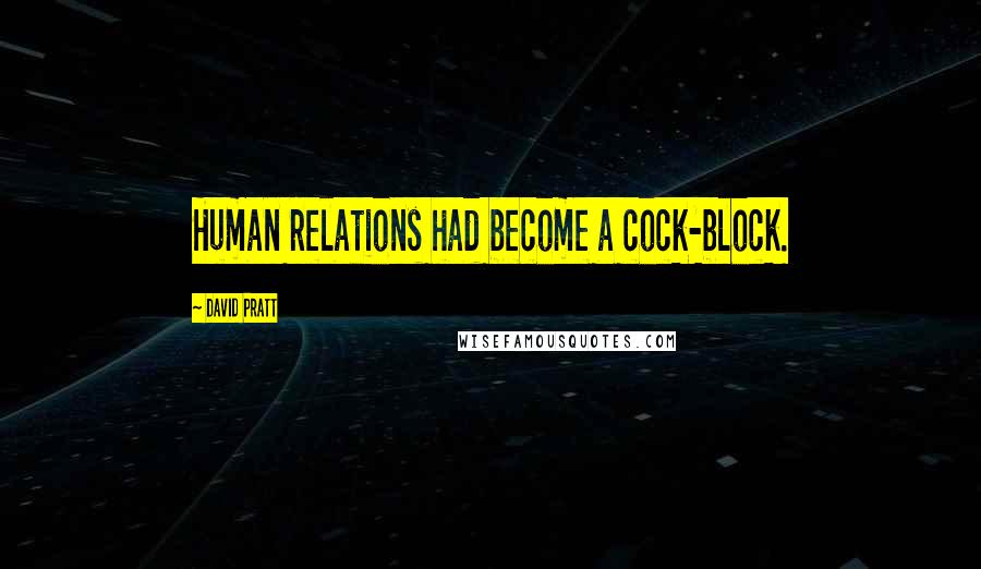 David Pratt Quotes: Human relations had become a cock-block.