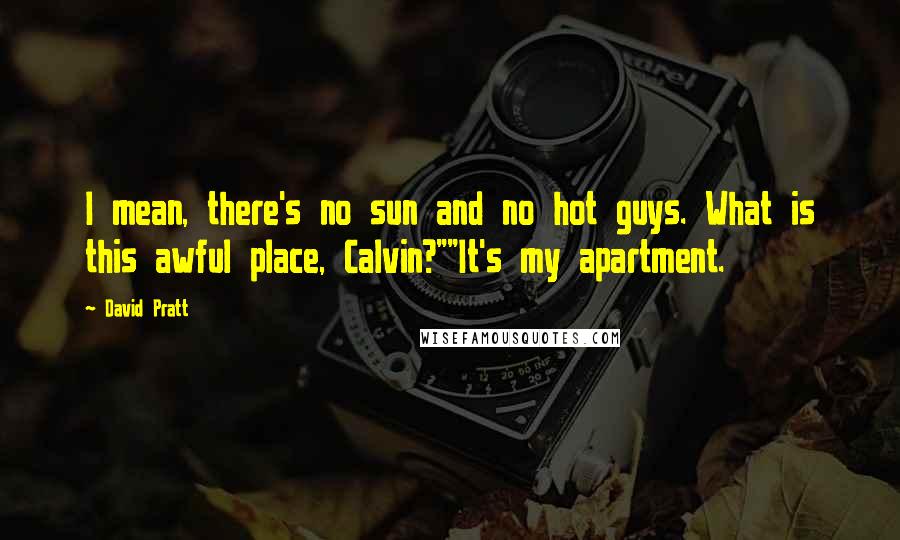 David Pratt Quotes: I mean, there's no sun and no hot guys. What is this awful place, Calvin?""It's my apartment.
