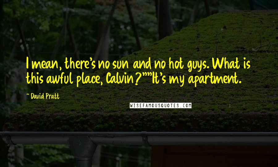 David Pratt Quotes: I mean, there's no sun and no hot guys. What is this awful place, Calvin?""It's my apartment.