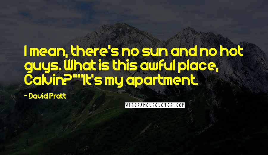 David Pratt Quotes: I mean, there's no sun and no hot guys. What is this awful place, Calvin?""It's my apartment.