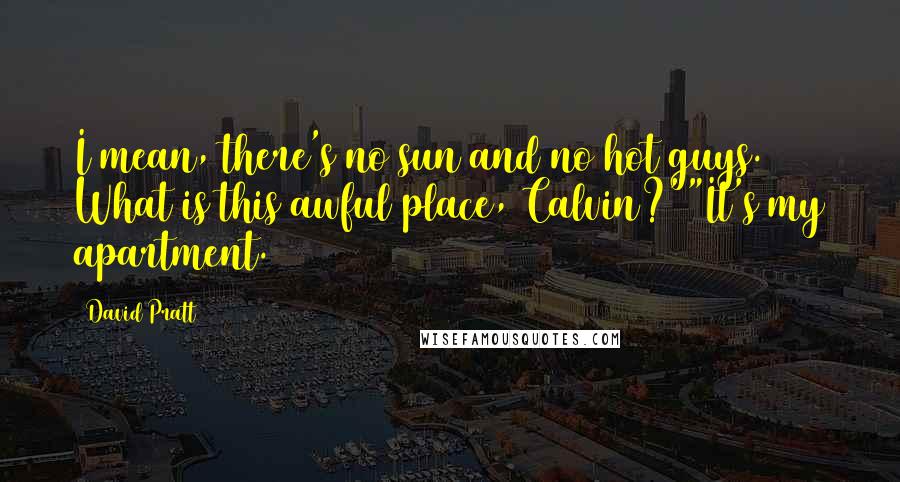 David Pratt Quotes: I mean, there's no sun and no hot guys. What is this awful place, Calvin?""It's my apartment.