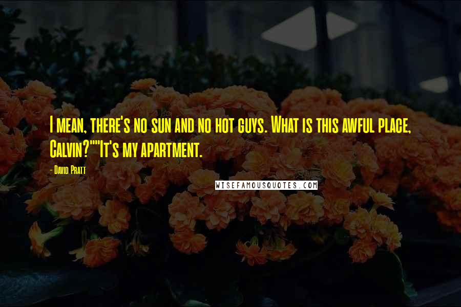 David Pratt Quotes: I mean, there's no sun and no hot guys. What is this awful place, Calvin?""It's my apartment.