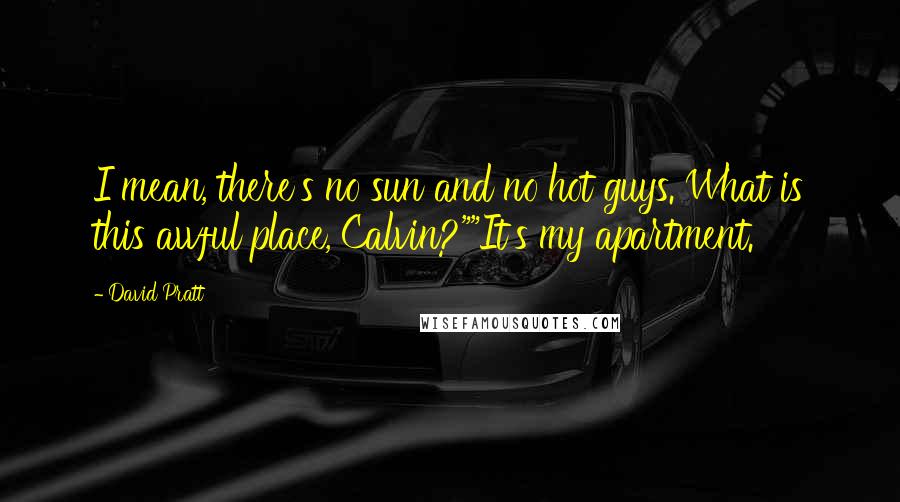 David Pratt Quotes: I mean, there's no sun and no hot guys. What is this awful place, Calvin?""It's my apartment.