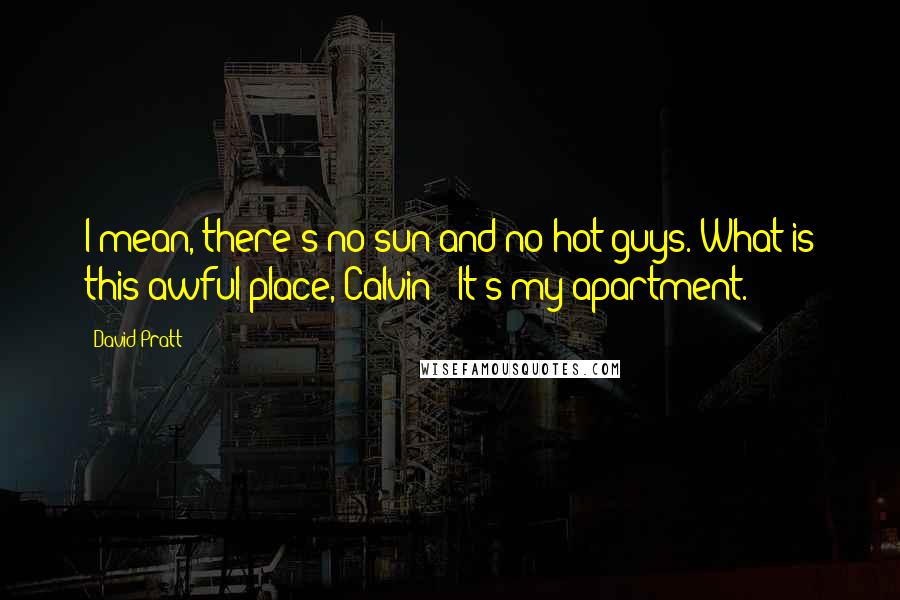 David Pratt Quotes: I mean, there's no sun and no hot guys. What is this awful place, Calvin?""It's my apartment.
