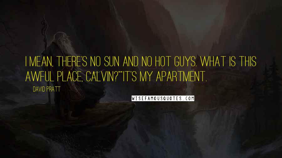David Pratt Quotes: I mean, there's no sun and no hot guys. What is this awful place, Calvin?""It's my apartment.