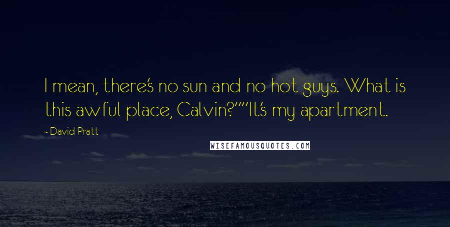 David Pratt Quotes: I mean, there's no sun and no hot guys. What is this awful place, Calvin?""It's my apartment.