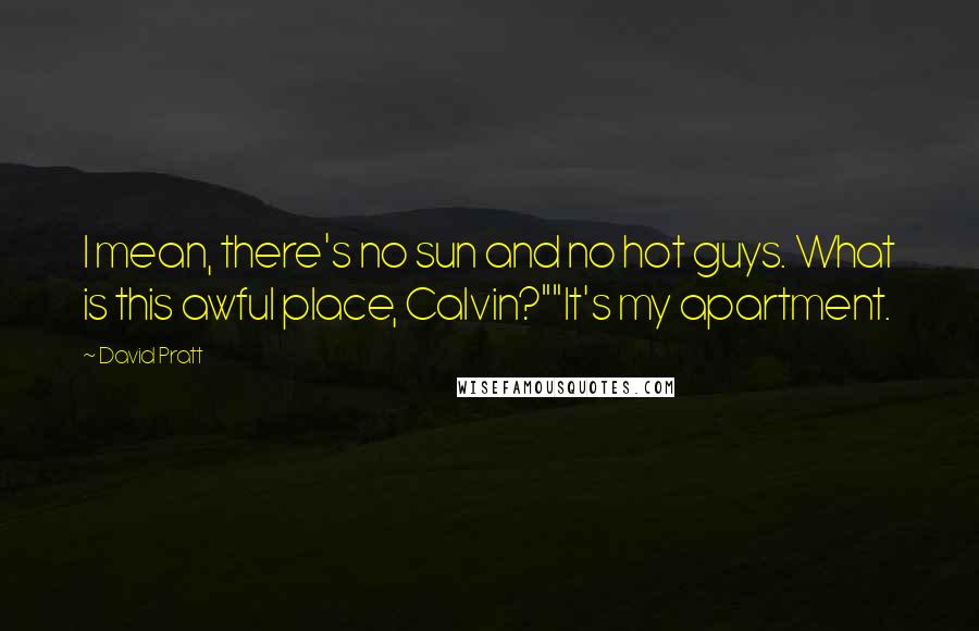 David Pratt Quotes: I mean, there's no sun and no hot guys. What is this awful place, Calvin?""It's my apartment.