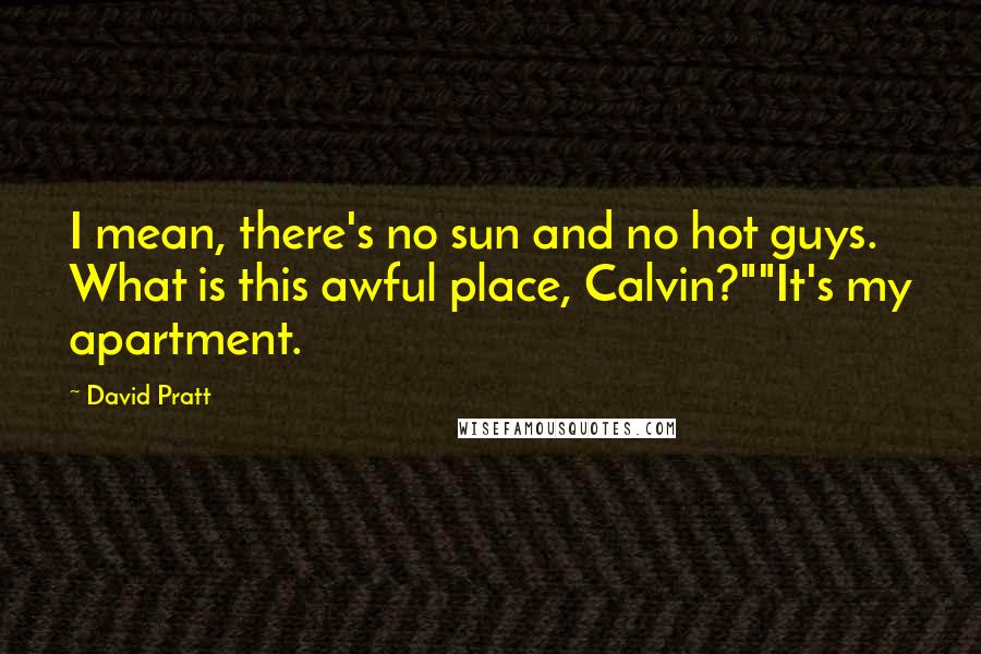 David Pratt Quotes: I mean, there's no sun and no hot guys. What is this awful place, Calvin?""It's my apartment.