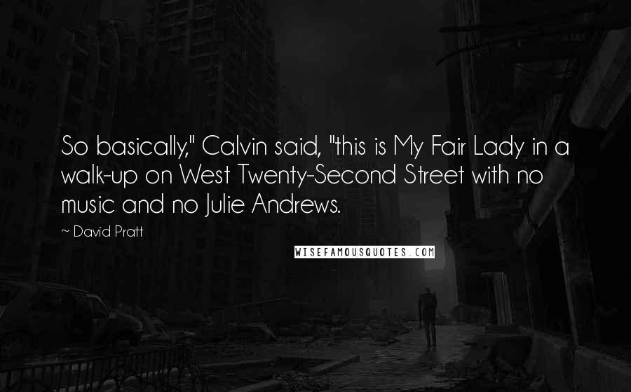 David Pratt Quotes: So basically," Calvin said, "this is My Fair Lady in a walk-up on West Twenty-Second Street with no music and no Julie Andrews.