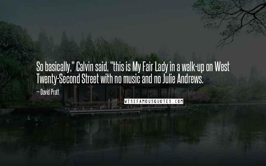 David Pratt Quotes: So basically," Calvin said, "this is My Fair Lady in a walk-up on West Twenty-Second Street with no music and no Julie Andrews.