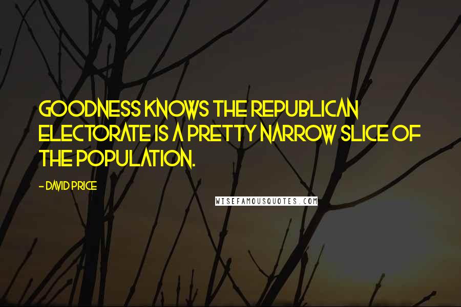 David Price Quotes: Goodness knows the Republican electorate is a pretty narrow slice of the population.