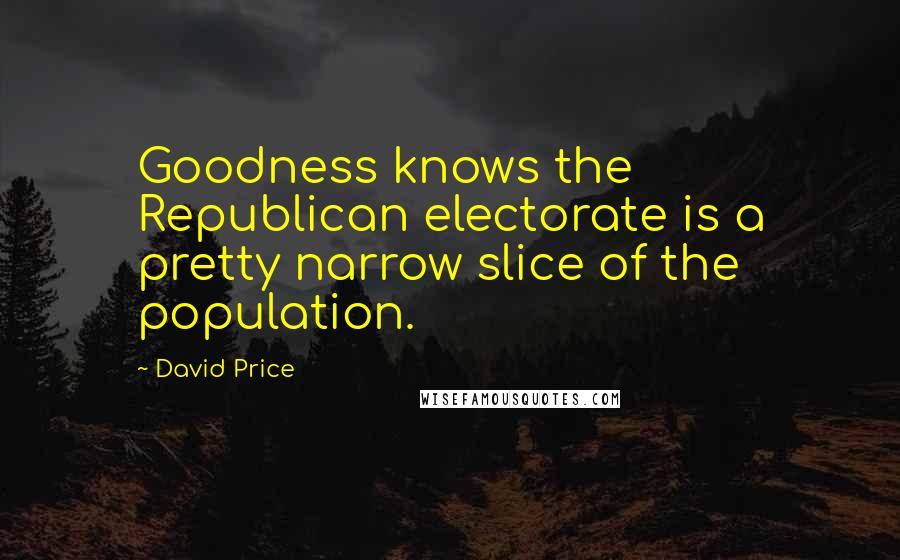 David Price Quotes: Goodness knows the Republican electorate is a pretty narrow slice of the population.