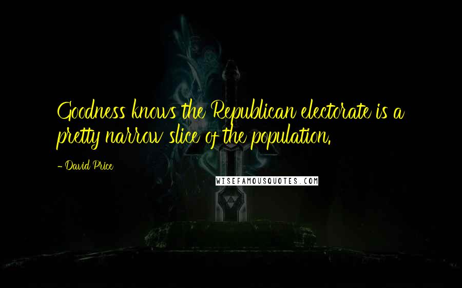 David Price Quotes: Goodness knows the Republican electorate is a pretty narrow slice of the population.