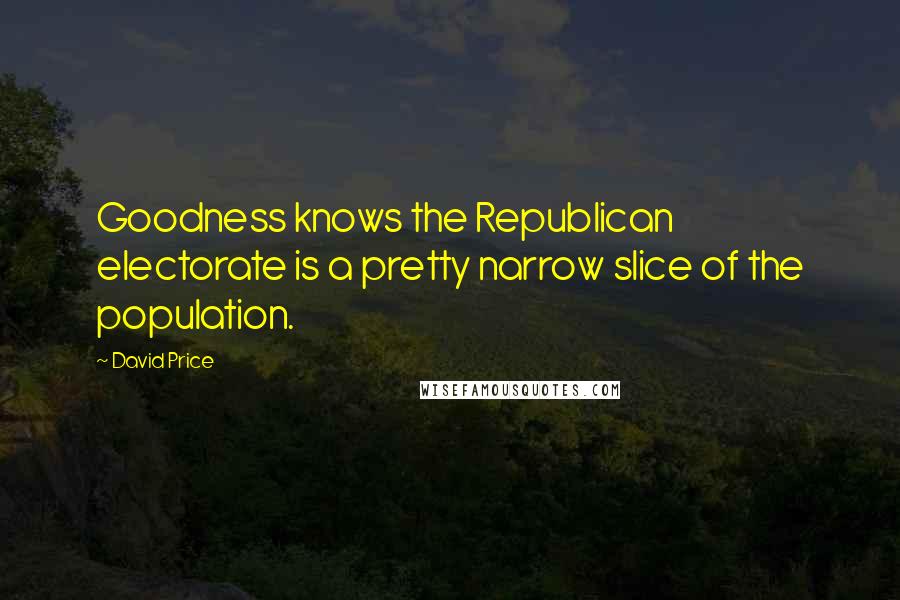 David Price Quotes: Goodness knows the Republican electorate is a pretty narrow slice of the population.