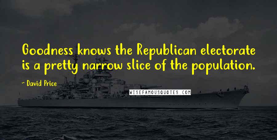 David Price Quotes: Goodness knows the Republican electorate is a pretty narrow slice of the population.