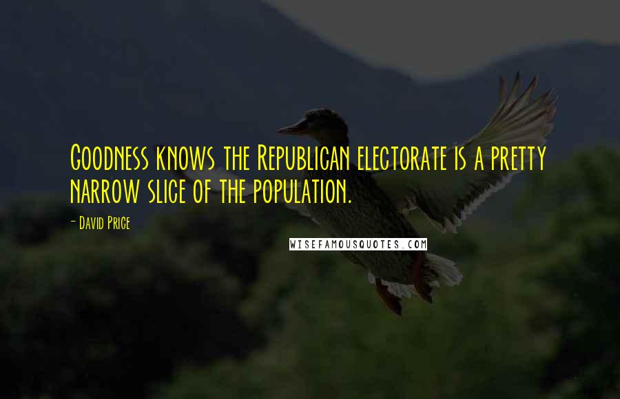 David Price Quotes: Goodness knows the Republican electorate is a pretty narrow slice of the population.