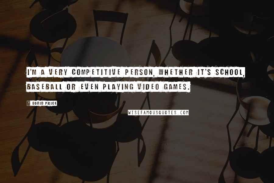 David Price Quotes: I'm a very competitive person, whether it's school, baseball or even playing video games.